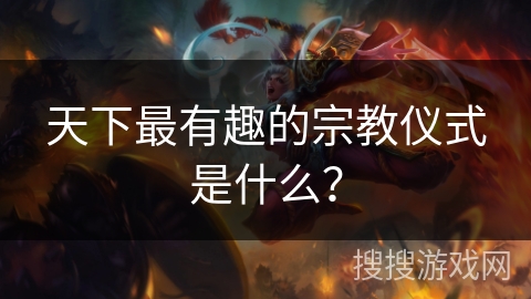 天下最有趣的宗教仪式是什么? 天下最有趣的宗教仪式是什么?