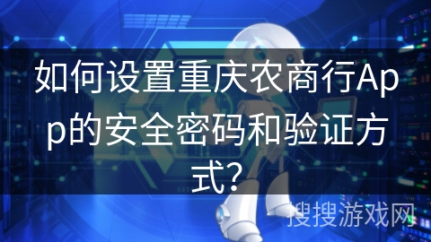 如何设置重庆农商行App的安全密码和验证方式? 如何设置重庆农商行App的安全密码和验证方式?