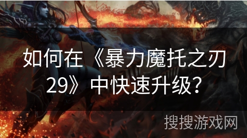 如何在《暴力魔托之刃29》中快速升级？