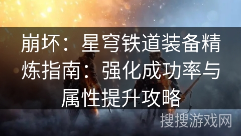 崩坏：星穹铁道装备精炼指南：强化成功率与属性提升攻略