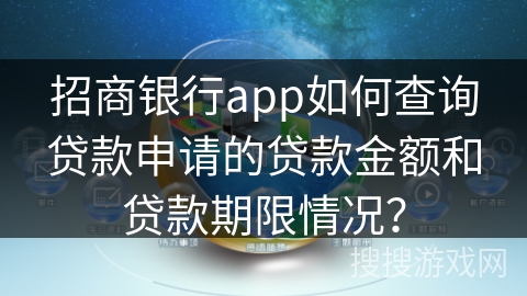 招商银行app如何查询贷款申请的贷款金额和贷款期限情况？