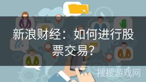 新浪财经:如何进行股票交易? 新浪财经:如何进行股票交易?