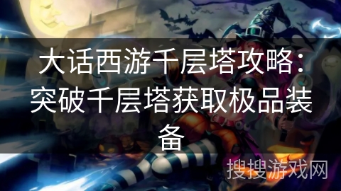 大话西游千层塔攻略:突破千层塔获取极品装备 大话西游千层塔攻略:突破千层塔获取极品装备