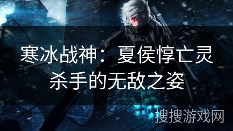 寒冰战神:夏侯惇亡灵杀手的无敌之姿 寒冰战神:夏侯惇亡灵杀手的无敌之姿
