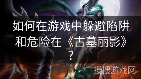 如何在游戏中躲避陷阱和危险在《古墓丽影》？