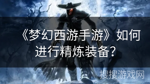 《梦幻西游手游》如何进行精炼装备？