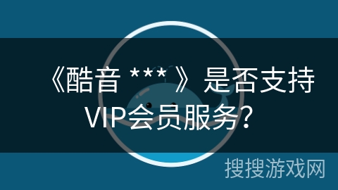 《酷音 *** 》是否支持VIP会员服务？
