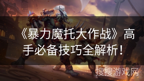 《暴力魔托大作战》高手必备技巧全解析！