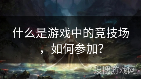 什么是游戏中的竞技场，如何参加？