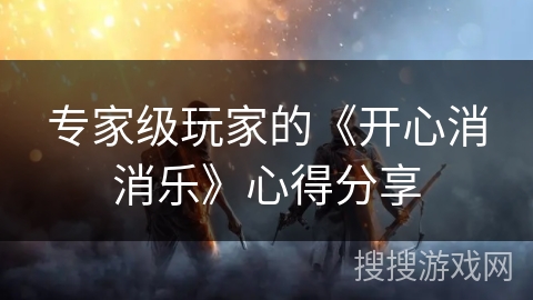 专家级玩家的《开心消消乐》心得分享