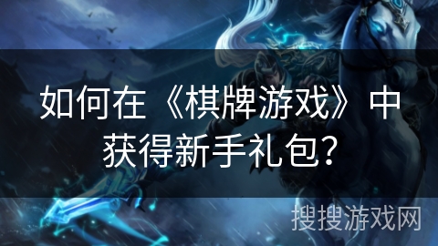 如何在《棋牌游戏》中获得新手礼包？
