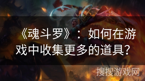 《魂斗罗》:如何在游戏中收集更多的道具? 《魂斗罗》:如何在游戏中收集更多的道具?
