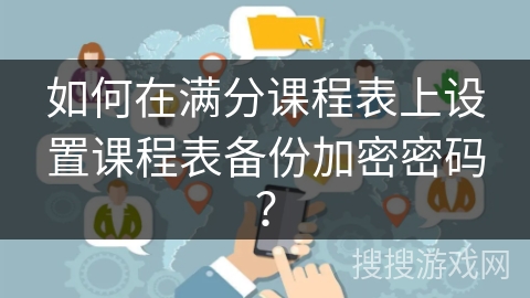 如何在满分课程表上设置课程表备份加密密码？