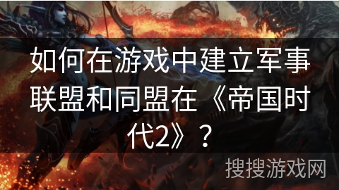 如何在游戏中建立军事联盟和同盟在《帝国时代2》? 如何在游戏中建立军事联盟和同盟在《帝国时代2》?