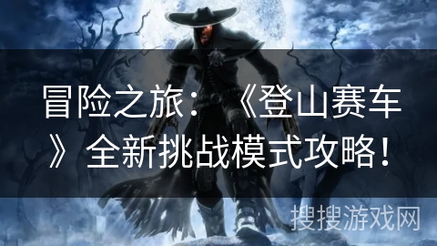 冒险之旅：《登山赛车》全新挑战模式攻略！