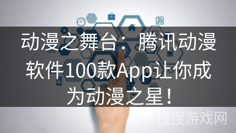 动漫之舞台：腾讯动漫软件100款App让你成为动漫之星！