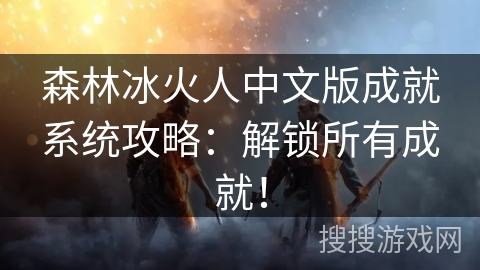 森林冰火人中文版成就系统攻略：解锁所有成就！