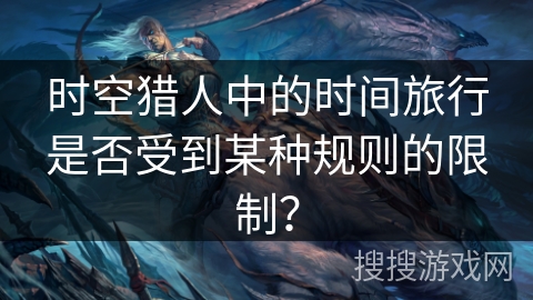 时空猎人中的时间旅行是否受到某种规则的限制？