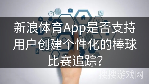 新浪体育App是否支持用户创建个性化的棒球比赛追踪？