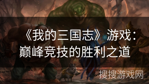 《我的三国志》游戏：巅峰竞技的胜利之道