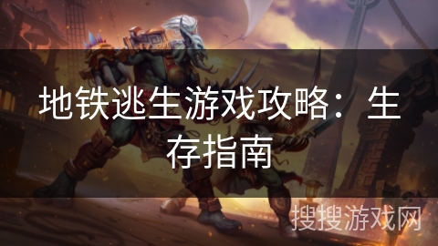 地铁逃生游戏攻略：生存指南