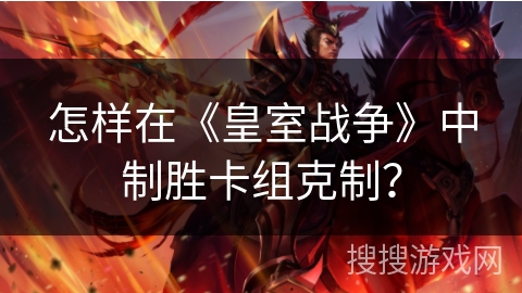 怎样在《皇室战争》中制胜卡组克制？