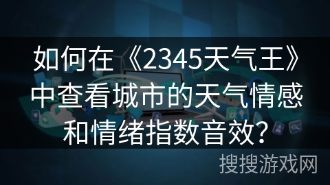 如何在《2345天气王》中查看城市的天气情感和情绪指数音效? 如何在《2345天气王》中查看城市的天气情感和情绪指数音效?