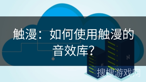 触漫：如何使用触漫的音效库？