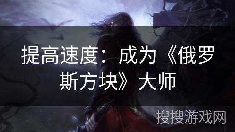 提高速度:成为《俄罗斯方块》大师 提高速度:成为《俄罗斯方块》大师