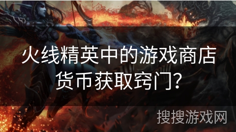火线精英中的游戏商店货币获取窍门？