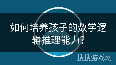 如何培养孩子的数学逻辑推理能力？