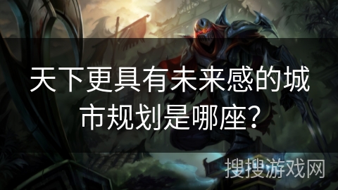 天下更具有未来感的城市规划是哪座？