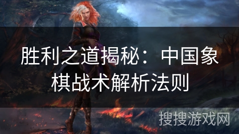 胜利之道揭秘：中国象棋战术解析法则