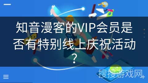 知音漫客的VIP会员是否有特别线上庆祝活动？