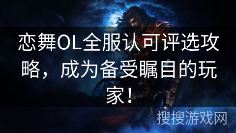 恋舞OL全服认可评选攻略，成为备受瞩目的玩家！