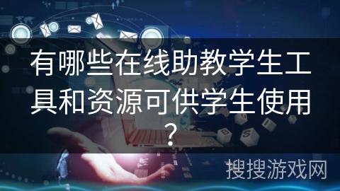 有哪些在线助教学生工具和资源可供学生使用？
