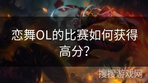 恋舞OL的比赛如何获得高分？