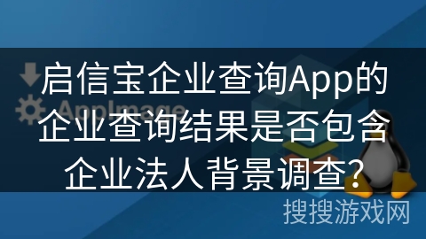 启信宝企业查询App的企业查询结果是否包含企业法人背景调查? 启信宝企业查询App的企业查询结果是否包含企业法人背景调查?