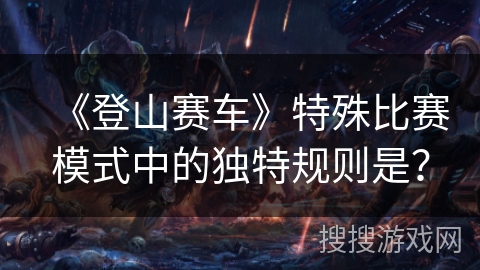 《登山赛车》特殊比赛模式中的独特规则是？