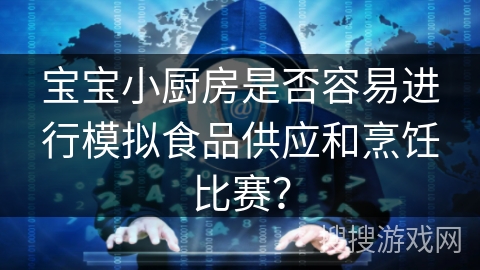 宝宝小厨房是否容易进行模拟食品供应和烹饪比赛？