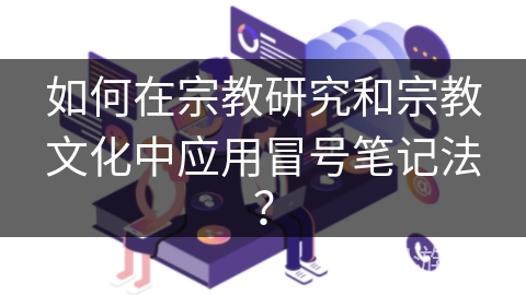 如何在宗教研究和宗教文化中应用冒号笔记法? 如何在宗教研究和宗教文化中应用冒号笔记法?