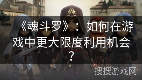 《魂斗罗》：如何在游戏中更大限度利用机会？