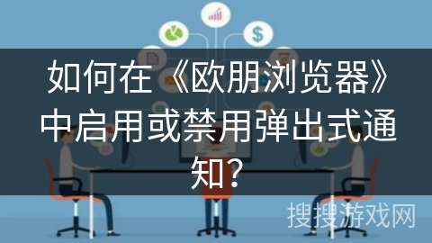 如何在《欧朋浏览器》中启用或禁用弹出式通知？