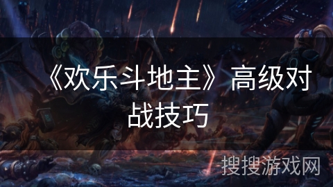 《欢乐斗地主》高级对战技巧 《欢乐斗地主》高级对战技巧