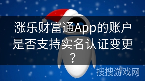 涨乐财富通App的账户是否支持实名认证变更? 涨乐财富通App的账户是否支持实名认证变更?