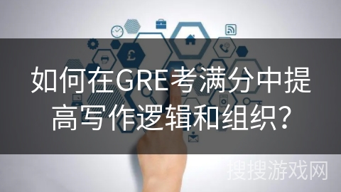 如何在GRE考满分中提高写作逻辑和组织？