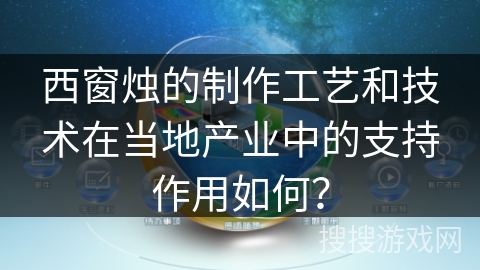 西窗烛的制作工艺和技术在当地产业中的支持作用如何? 西窗烛的制作工艺和技术在当地产业中的支持作用如何?
