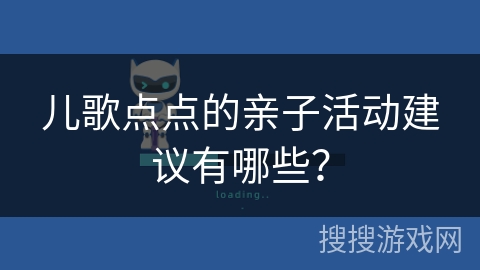 儿歌点点的亲子活动建议有哪些? 儿歌点点的亲子活动建议有哪些?