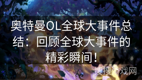 奥特曼OL全球大事件总结:回顾全球大事件的精彩瞬间! 奥特曼OL全球大事件总结:回顾全球大事件的精彩瞬间!