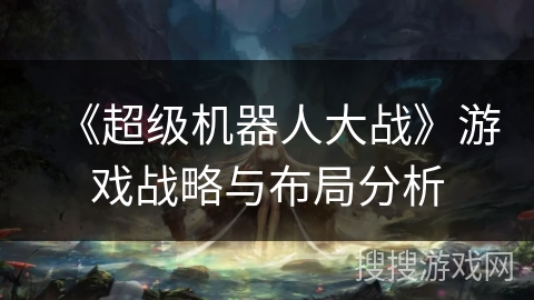 《超级机器人大战》游戏战略与布局分析